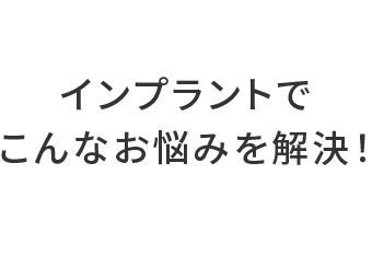 インプラントでこんなお悩みを解決！