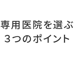 専用医院を選ぶ3つのポイント