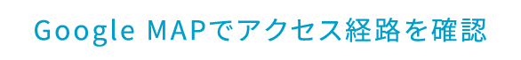 Google MAPでアクセス経路を確認