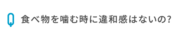 食べ物を噛む時に違和感はないの?