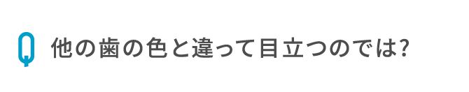 他の歯の色と違って目立つのでは?