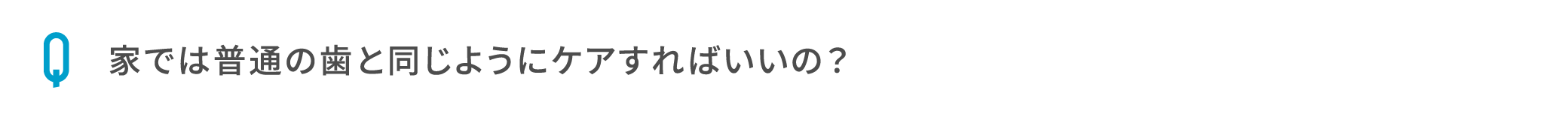 家では普通の歯と同じようにケアすればいいの？